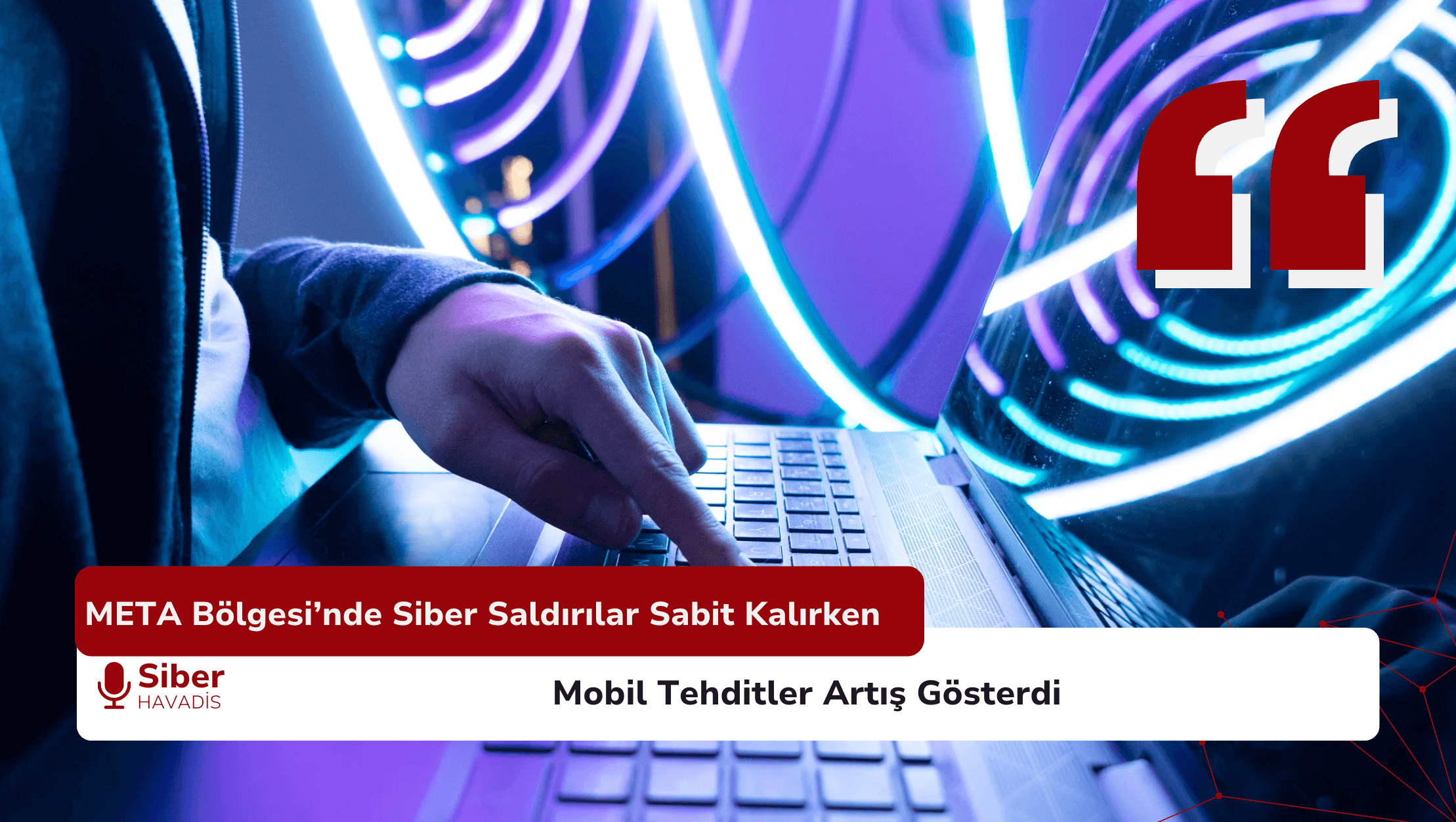 META Bölgesi’nde Siber Saldırılar Sabit Kalırken Mobil Tehditler Artış Gösterdi