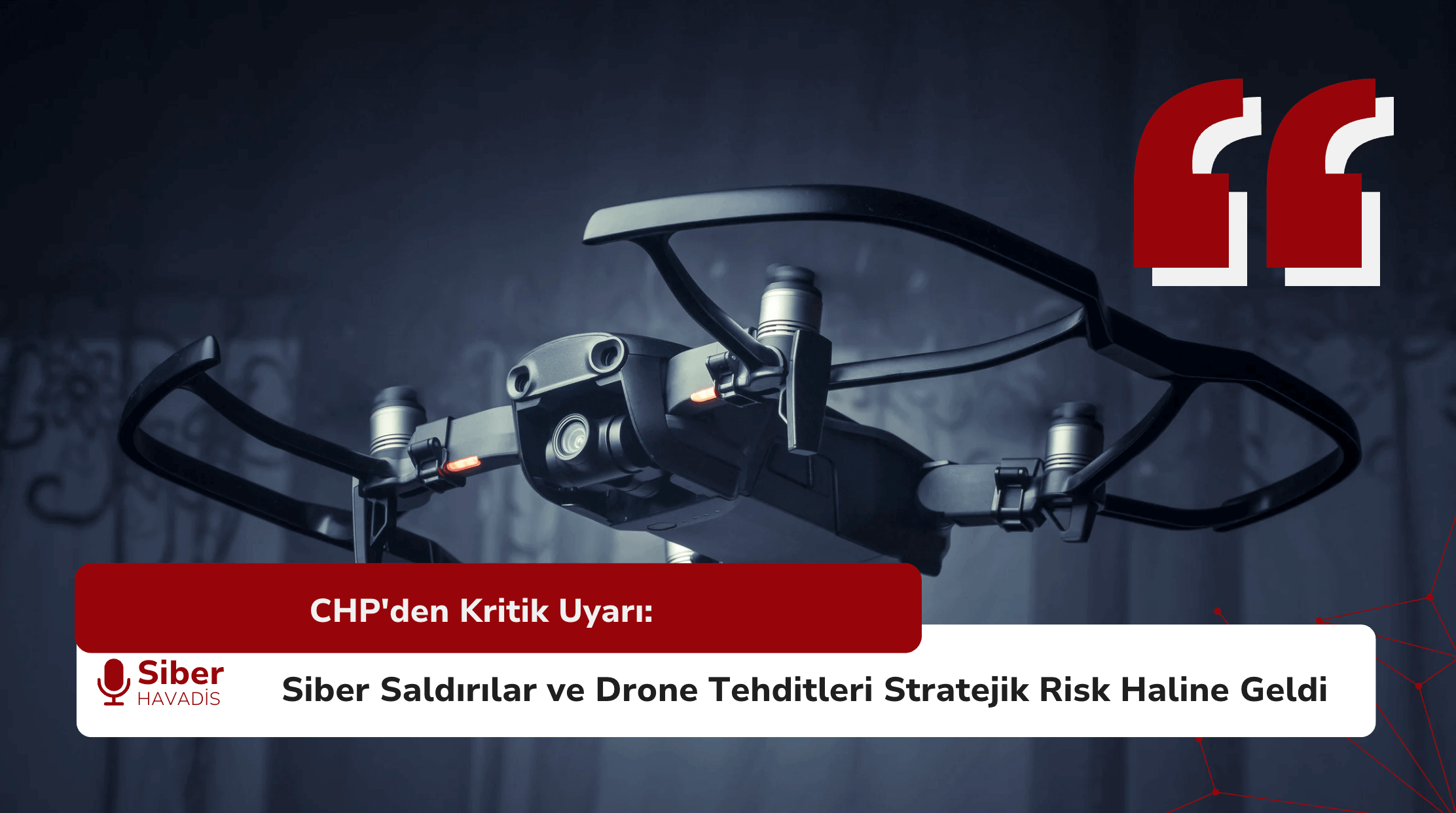 CHP’den Kritik Uyarı: Siber Saldırılar ve Drone Tehditleri Stratejik Risk Haline Geldi
