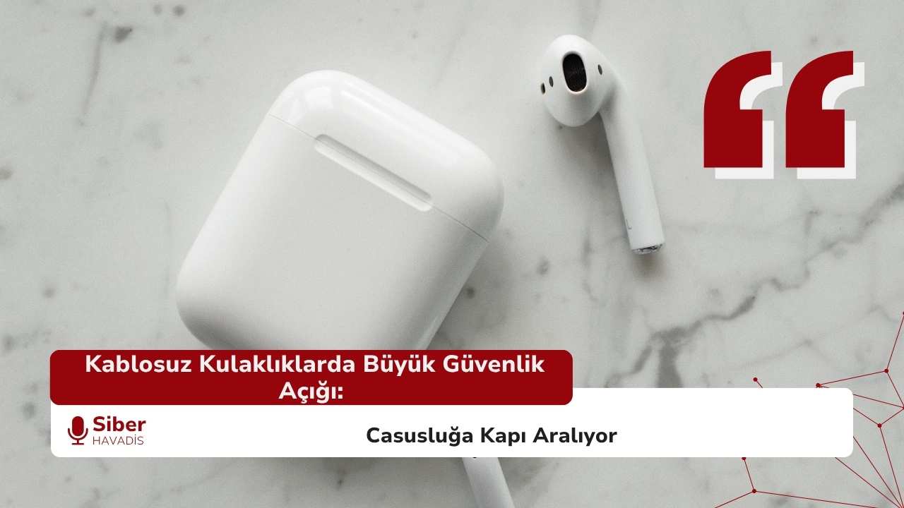 Kablosuz Kulaklıklarda Büyük Güvenlik Açığı: Casusluğa Kapı Aralıyor