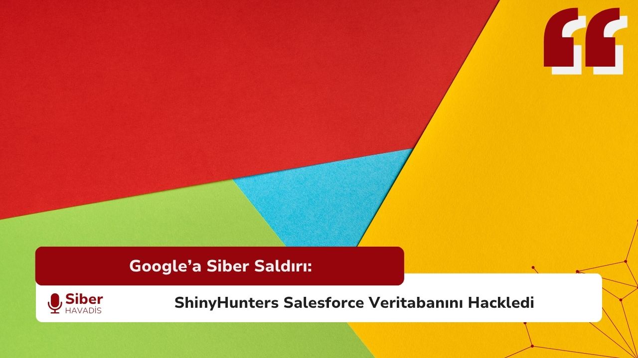 Google’a Siber Saldırı: ShinyHunters Salesforce Veritabanını Hackledi