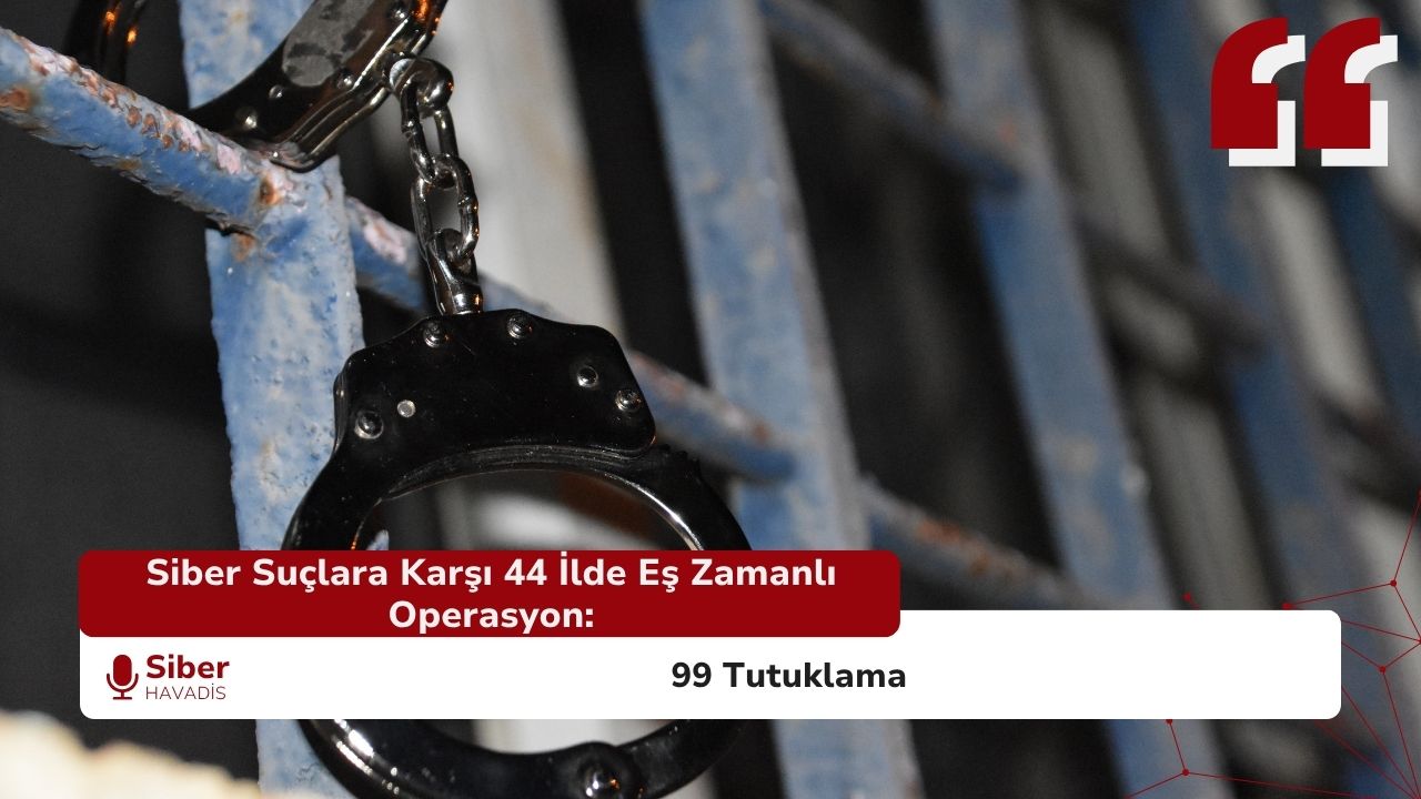 Siber Suçlara Karşı 44 İlde Eş Zamanlı Operasyon: 99 Tutuklama