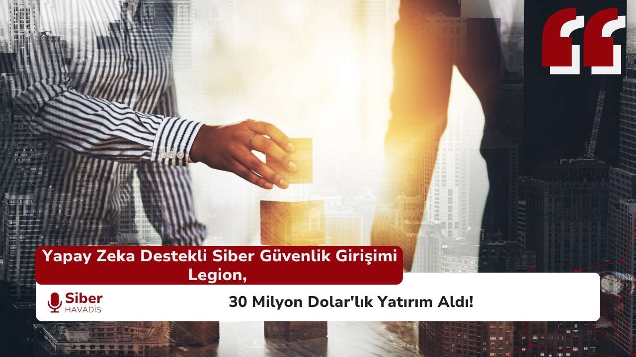 Yapay Zeka Destekli Siber Güvenlik Girişimi Legion, 30 Milyon Dolar’lık Yatırım Aldı!