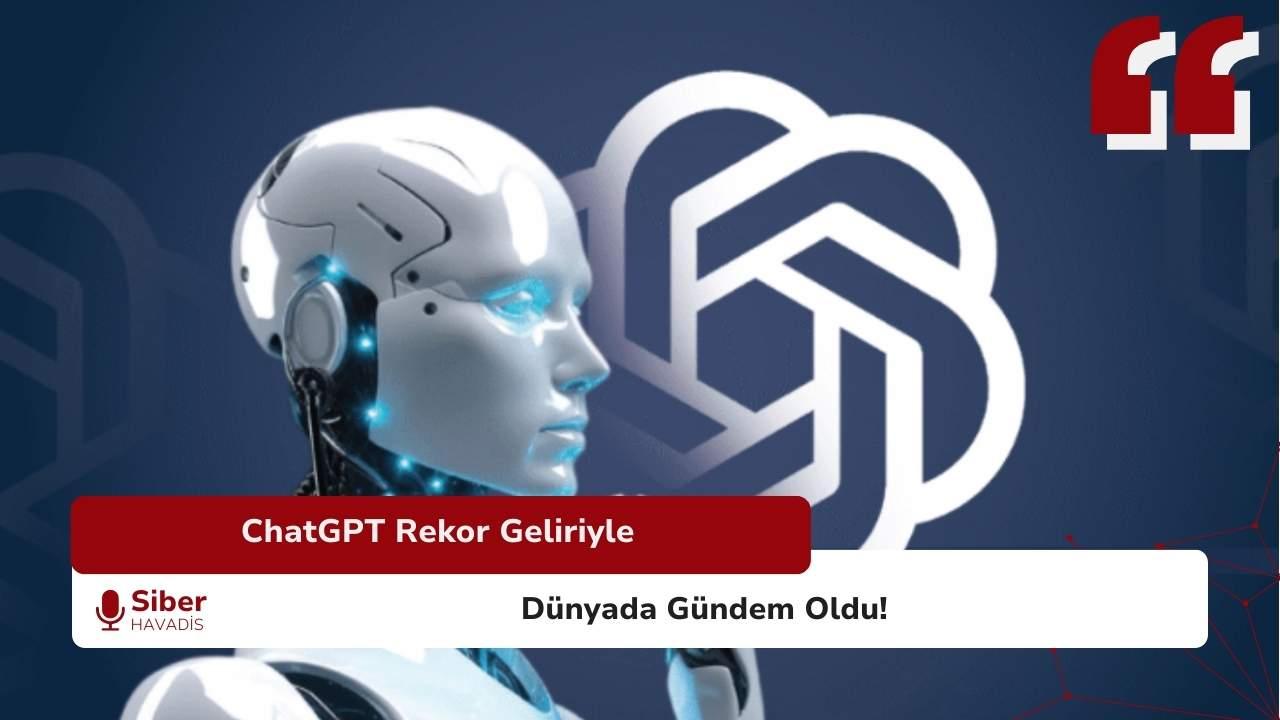 ChatGPT Rekor Geliriyle Dünyada Gündem Oldu!