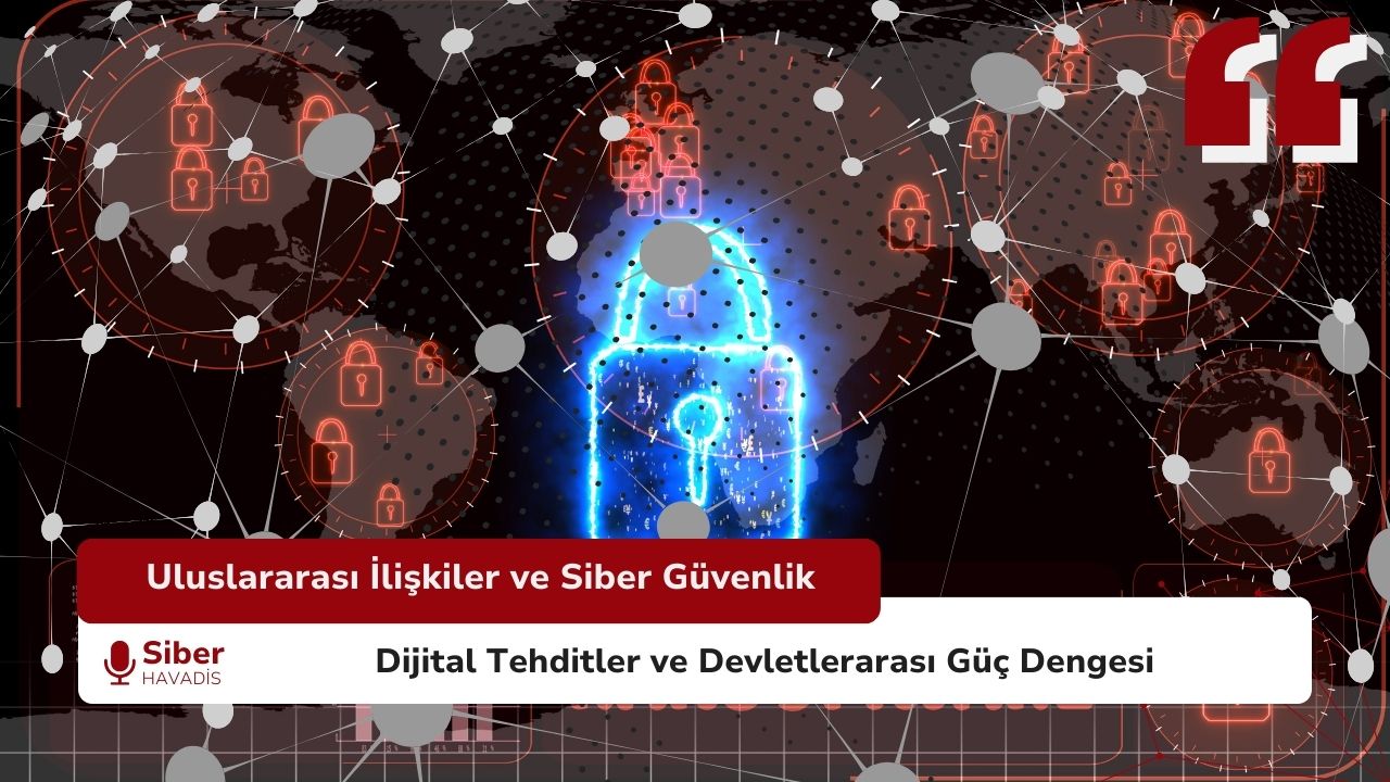 Uluslararası İlişkilerin Doğası ve Siber Güvenlik: Devletlerarası Güç Dengesi ve Dijital Tehditler