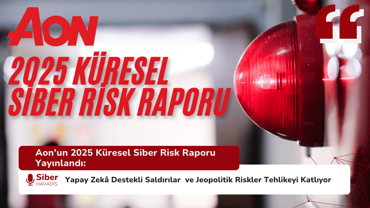 Aon’un 2025 Küresel Siber Risk Raporu Yayınlandı: Yapay Zekâ Destekli Saldırılar ve Jeopolitik Riskler Tehlikeyi Katlıyor