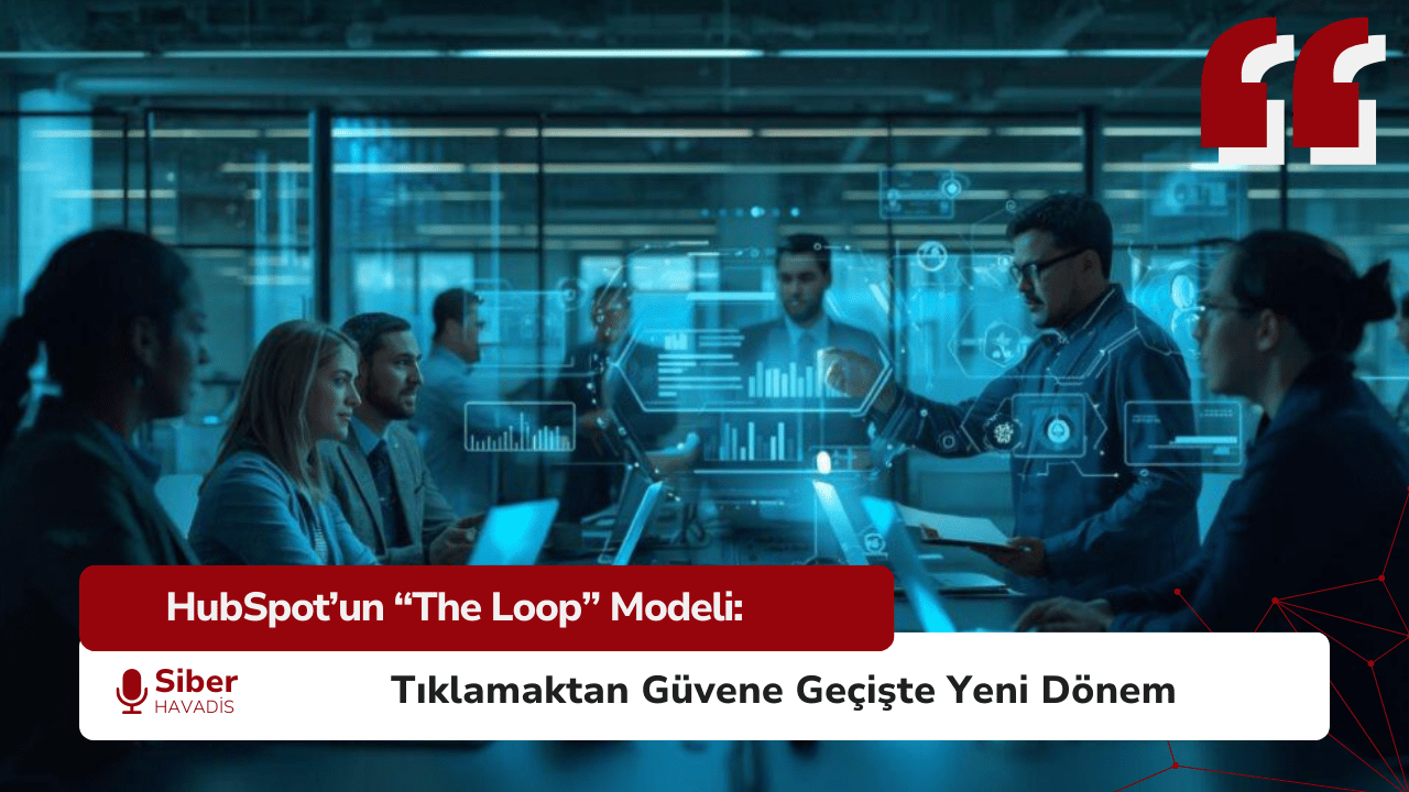 HubSpot’un “The Loop” Modeli: Tıklamaktan Güvene Geçişte Yeni Dönem