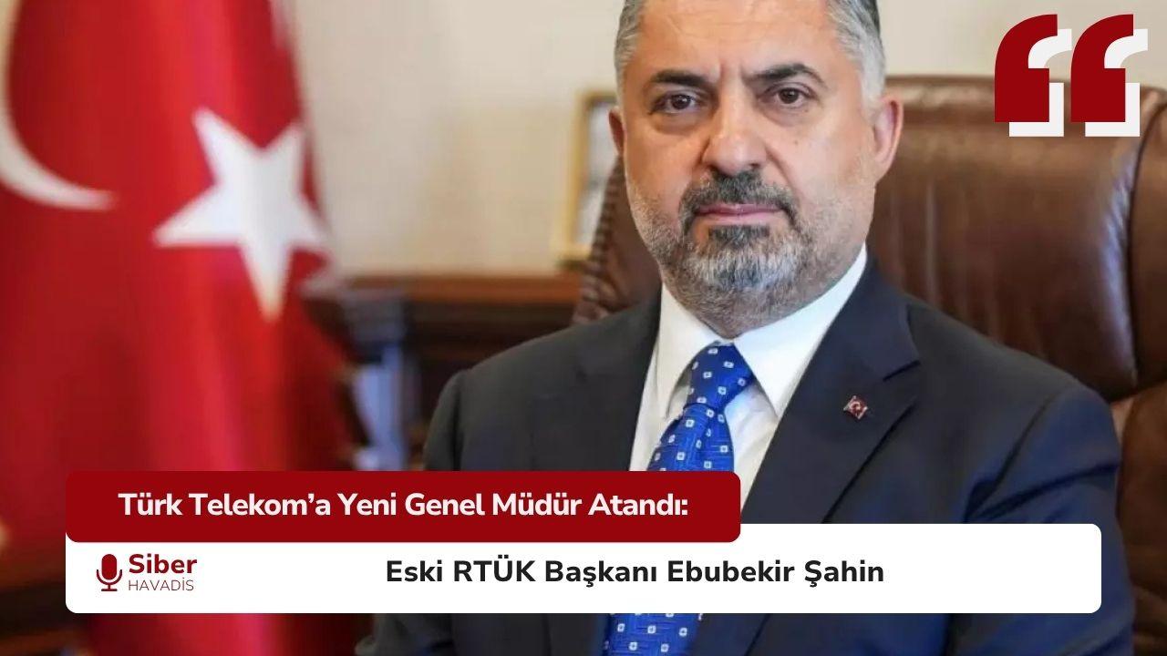 Türk Telekom Genel Müdürü Atandı Ebubekir ŞAHİN