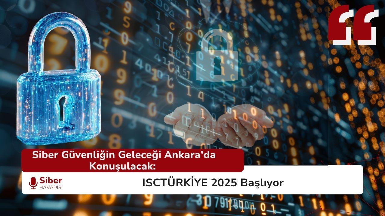 Siber Güvenliğin Geleceği Ankara’da Konuşulacak: ISCTÜRKİYE 2025 Başlıyor