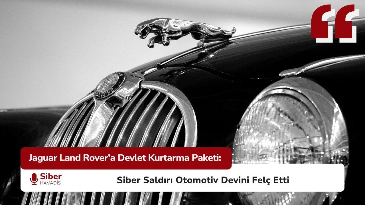 Jaguar Land Rover’a Devlet Kurtarma Paketi: Siber Saldırı Otomotiv Devini Felç Etti