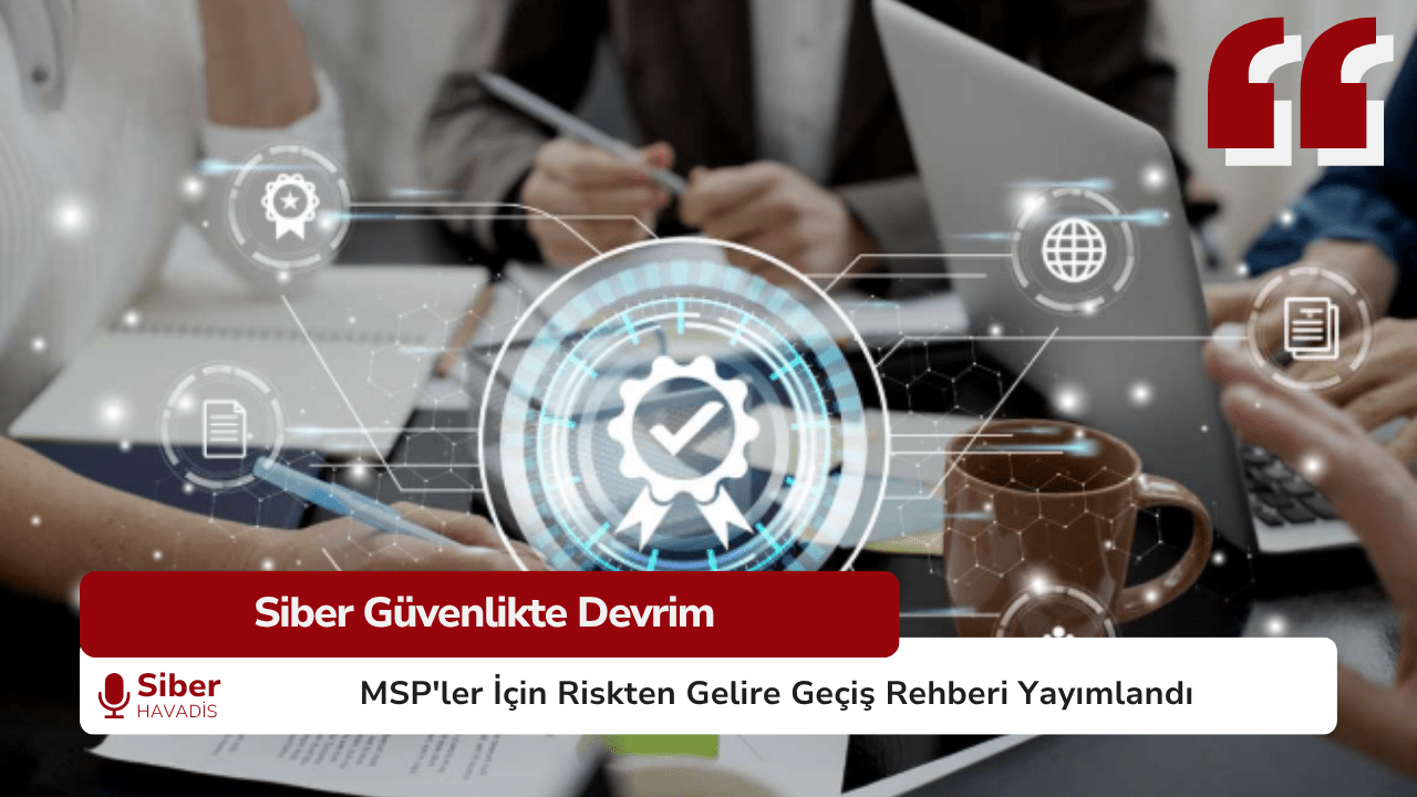 Siber Güvenlikte Devrim: MSP’ler İçin Riskten Gelire Geçiş Rehberi Yayımlandı