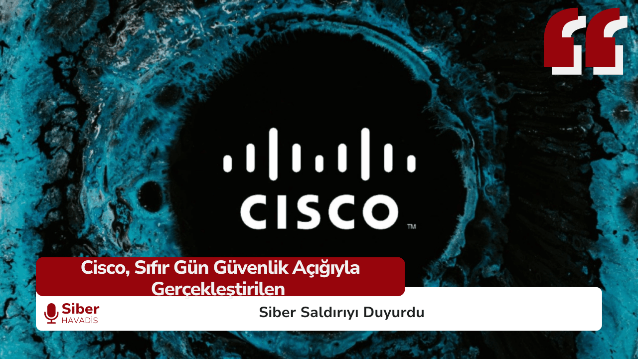 Cisco, Sıfır Gün Güvenlik Açığıyla Gerçekleştirilen Siber Saldırıyı Duyurdu