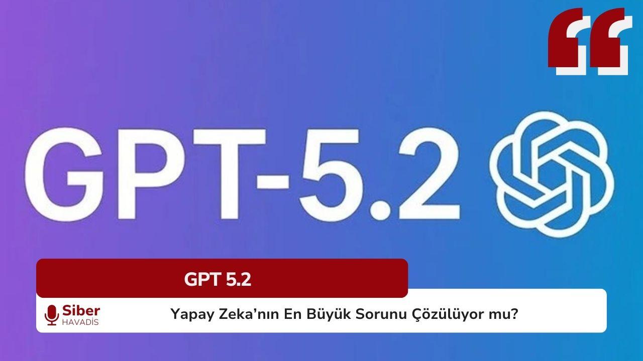 GPT-5.2 ile Yapay Zekanın En Büyük Sorunu Çözülüyor mu?