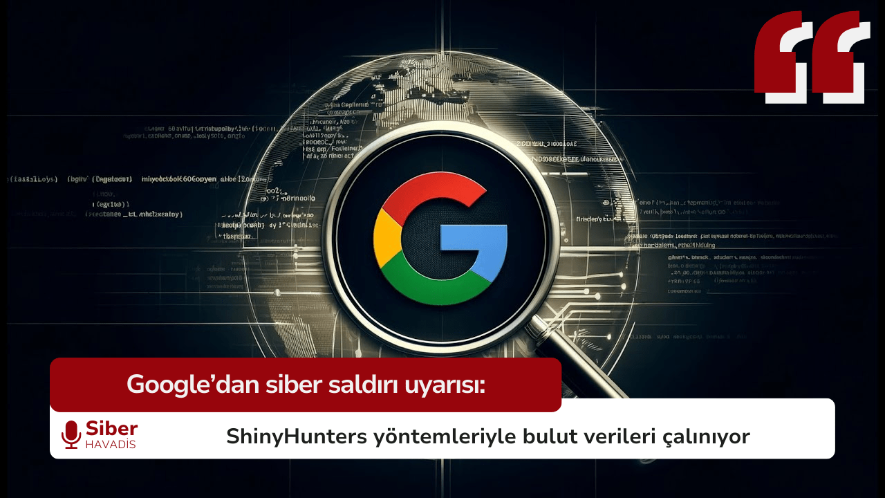 Google’dan siber saldırı uyarısı: ShinyHunters yöntemleriyle bulut verileri çalınıyor