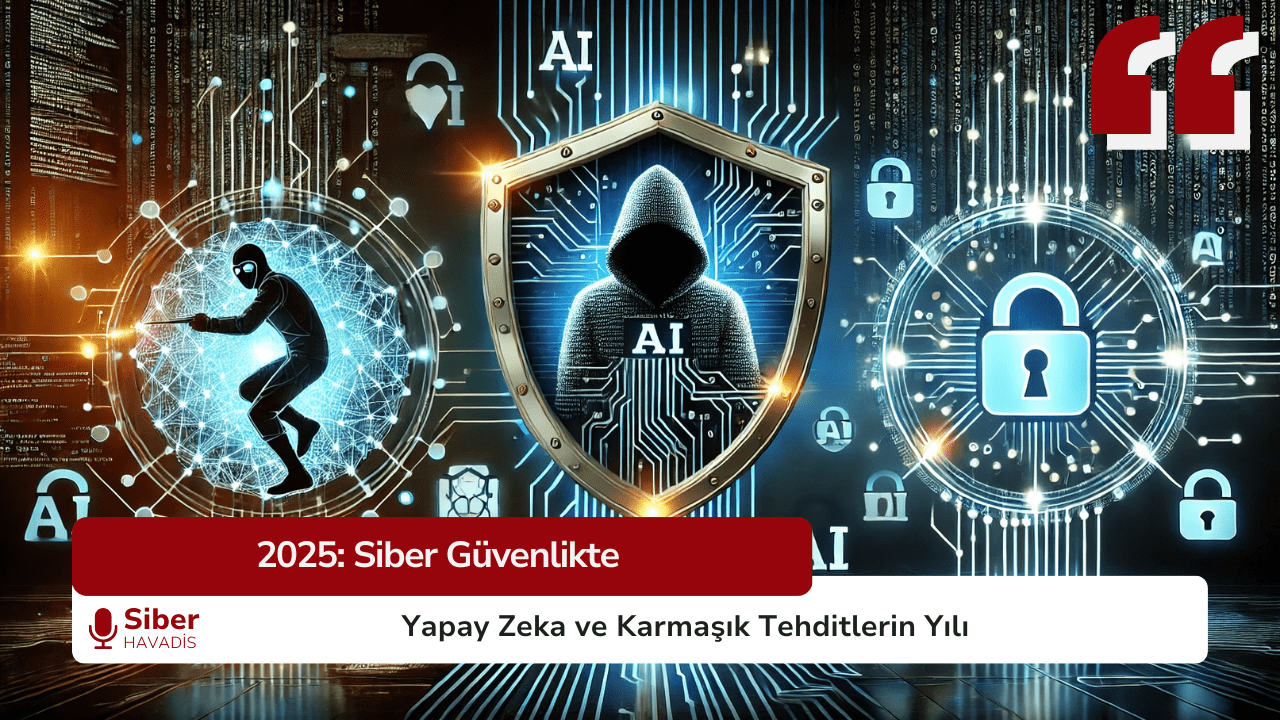 2025: Siber Güvenlikte Yapay Zeka ve Karmaşık Tehditlerin Yılı
