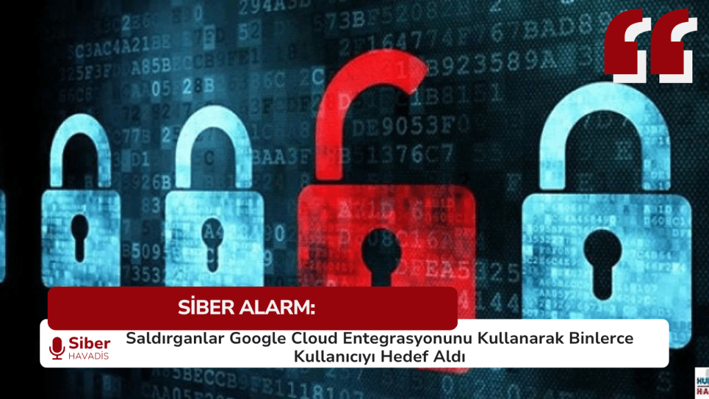 SİBER ALARM: Saldırganlar Google Cloud Entegrasyonunu Kullanarak Binlerce Kullanıcıyı Hedef Aldı SiberHavadis Haber Sablonu 5
