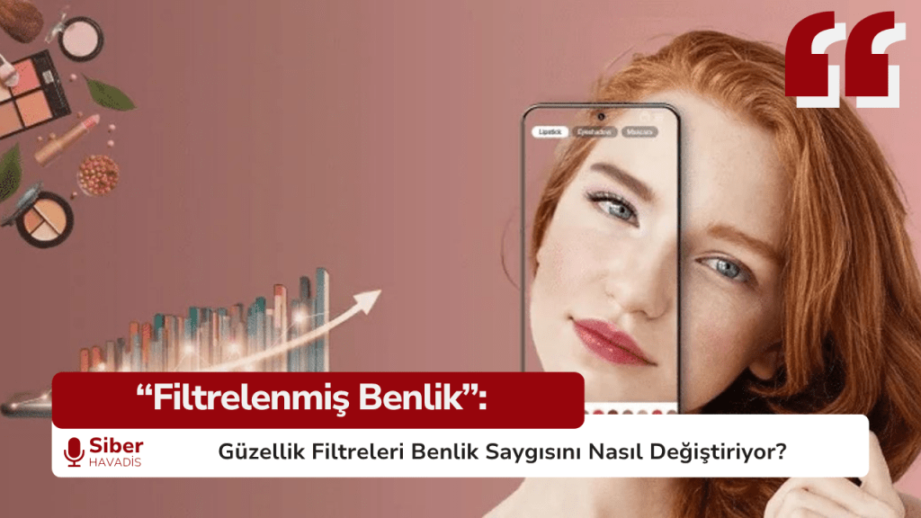 “Filtrelenmiş Benlik”: Güzellik Filtreleri Benlik Saygısını Nasıl Değiştiriyor? SiberHavadis Haber Sablonu 2 2