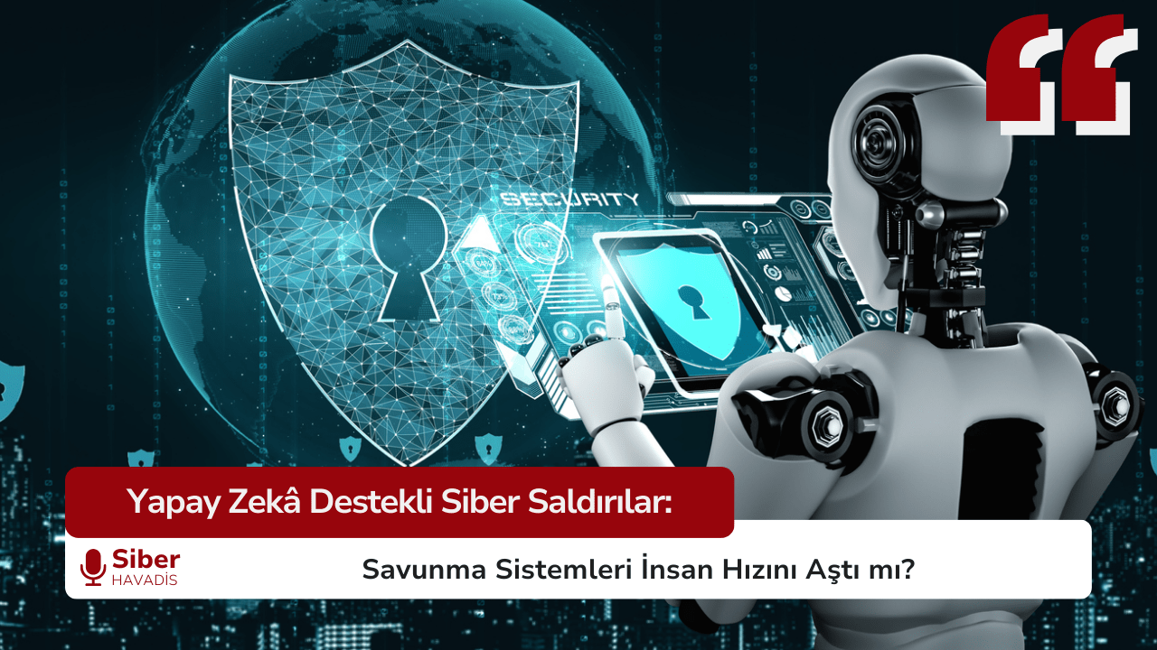 Yapay Zekâ Destekli Siber Saldırılar: Savunma Sistemleri İnsan Hızını Aştı mı?