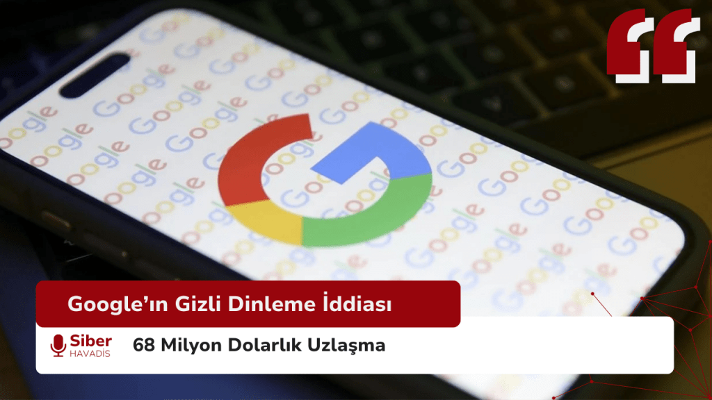 Google’ın Gizli Dinleme İddiası ve 68 Milyon Dolarlık Uzlaşma SiberhavadisSablonu 2
