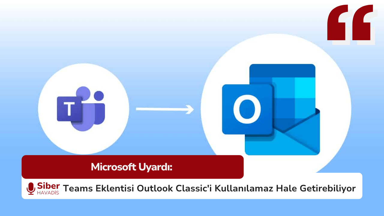 Microsoft Uyardı: Teams Eklentisi Outlook Classic’i Kullanılamaz Hale Getirebiliyor