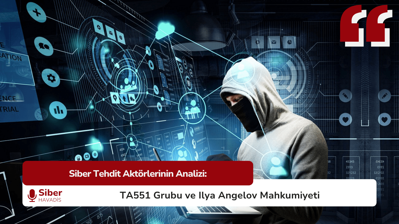 Siber Tehdit Aktörlerinin Analizi: TA551 Grubu ve Ilya Angelov Mahkumiyeti