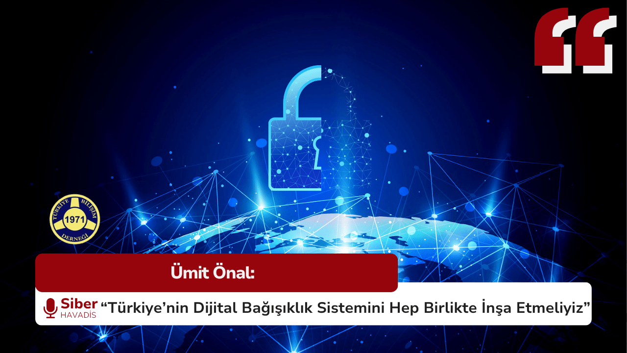 Ümit Önal: “Türkiye’nin Dijital Bağışıklık Sistemini Hep Birlikte İnşa Etmeliyiz”