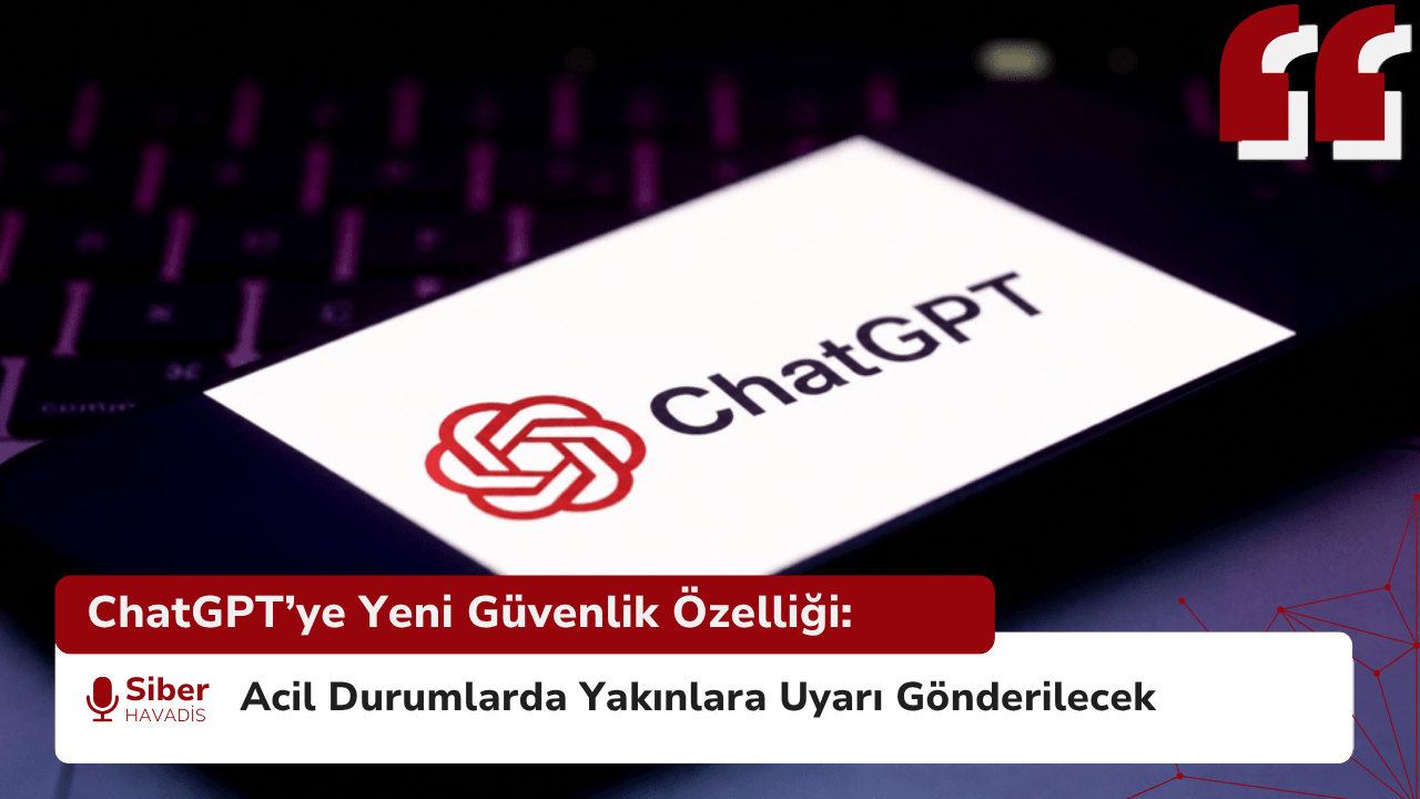 ChatGPT’ye Yeni Güvenlik Özelliği: Acil Durumlarda Yakınlara Uyarı Gönderilecek