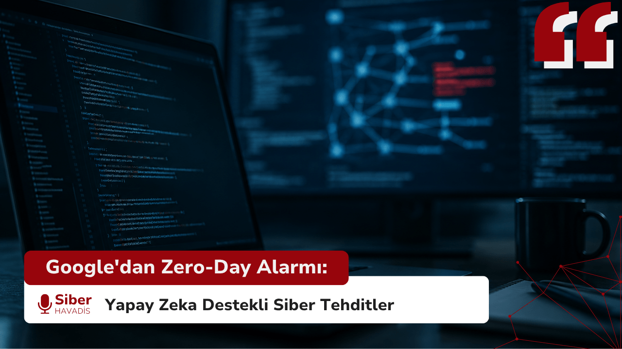 Google’dan Zero-Day Alarmı: Yapay Zeka Destekli Siber Tehditler