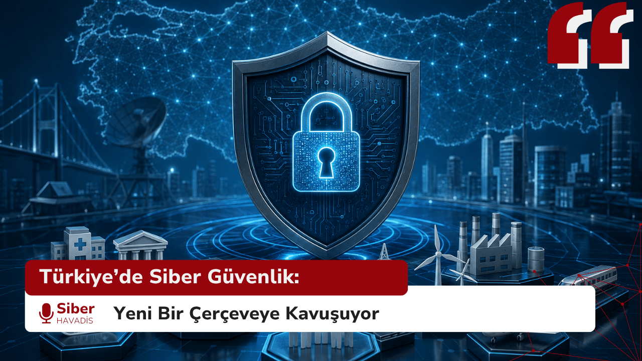 Türkiye’de Siber Güvenlik: Yeni Bir Çerçeveye Kavuşuyor