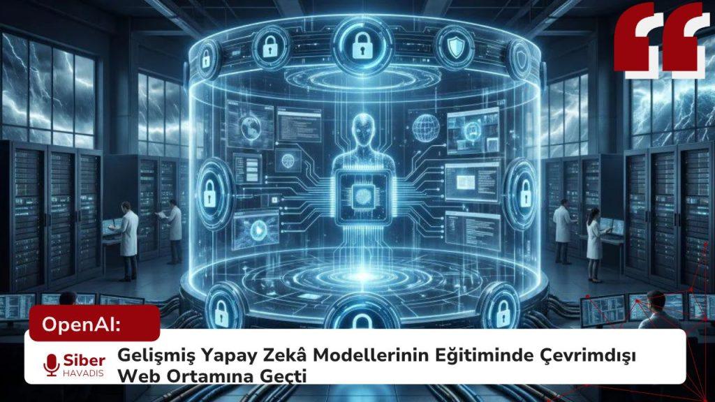 OpenAI: Gelişmiş Yapay Zekâ Modellerinin Eğitiminde Çevrimdışı Web Ortamına Geçti SiberhavadisSablonu12