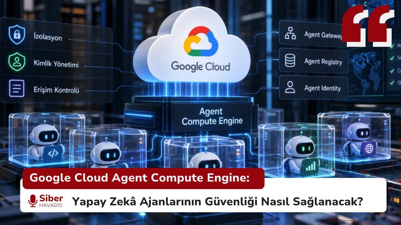 Google Cloud Agent Compute Engine: Yapay Zekâ Ajanlarının Güvenliği Nasıl Sağlanacak?